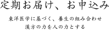 定期お届け、お申込み｜東洋医学に基づく、養生の組み合わせ 漢方の力を人の力とする
