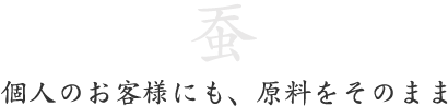 蚕。個人のお客様にも、原料をそのまま 蚕。個人のお客様にも、原料をそのまま