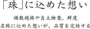 「珠」に込めた想い｜頭数規格や自主検査、鮮度 名称に込めた想いが、品質を完結する