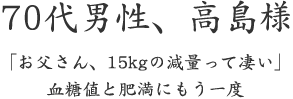 70代男性、高島様  「お父さん、15kgの減量って凄い」 血糖値と肥満にもう一度