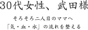 30代女性、武田様  そろそろ二人目のママへ 「気・血・水」の流れを整える