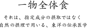 一物全体食｜それは、指定成分の摂取ではなく 自然の摂理で用いる、東洋の伝承医学