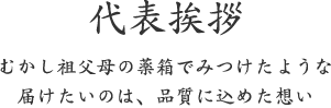 代表挨拶-むかし祖父母の薬箱でみつけたような 届けたいのは、品質に込めた想い
