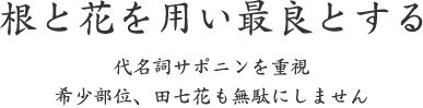 根と花を用い最良とする｜代名詞サポニンを重視 希少部位、田七花も無駄にしません
