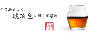 その歴史古く、琥珀色に輝く黒蟻酒 その歴史古く、琥珀色に輝く黒蟻酒