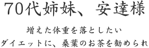 70代姉妹、安達様  増えた体重を落としたい ダイエットに、桑葉のお茶を勧められ