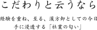 こだわりと云うなら｜経験を重ね、至る、漢方卸としての今日 手に浸透する「社業の匂い」