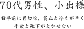 70代男性、小出様  数年前に胃切除、貧血と冷えが辛く 手袋と靴下が欠かせない