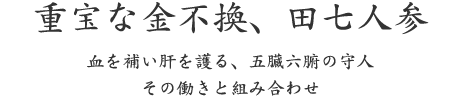 重宝な金不換、田七人参｜血を補い肝を護る、五臓六腑の守人 その働きと組み合わせ