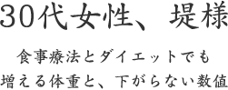 30代女性、堤様  食事療法とダイエットでも 増える体重と、下がらない数値