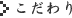こだわり