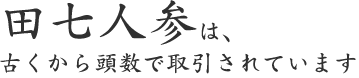 田七人参は、 古くから頭数で取引されています