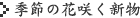 季節の花咲く新物