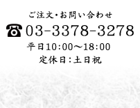 ご注文/お問い合わせ TEL 03-3378-3278 お電話は平日10:00～18:00 定休日：土／日／祝日
