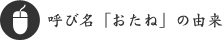 呼び名「おたね」の由来