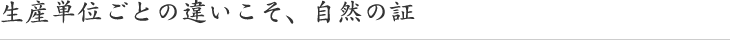 生産単位ごとの違いこそ、自然の証