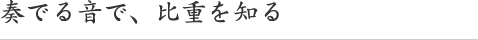 奏でる音で、比重を知る