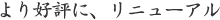 より好評に、リニューアル