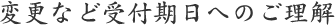 変更など受付期日へのご理解