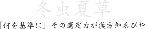 「何を基準に」その選定力が漢方卸ゑびや