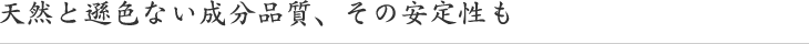天然と遜色ない成分品質、その安定性も
